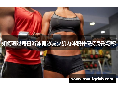 如何通过每日游泳有效减少肌肉体积并保持身形匀称