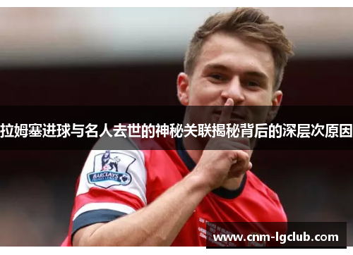 拉姆塞进球与名人去世的神秘关联揭秘背后的深层次原因