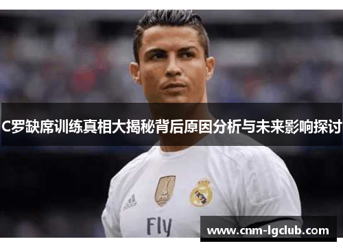 C罗缺席训练真相大揭秘背后原因分析与未来影响探讨