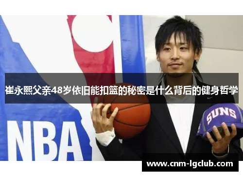 崔永熙父亲48岁依旧能扣篮的秘密是什么背后的健身哲学