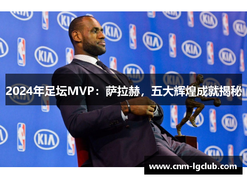 2024年足坛MVP：萨拉赫，五大辉煌成就揭秘