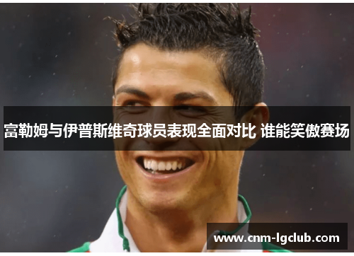 富勒姆与伊普斯维奇球员表现全面对比 谁能笑傲赛场