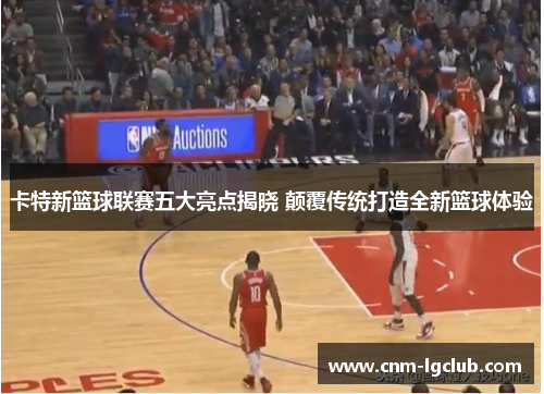 卡特新篮球联赛五大亮点揭晓 颠覆传统打造全新篮球体验