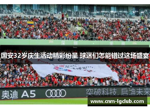 国安32岁庆生活动精彩纷呈 球迷们怎能错过这场盛宴