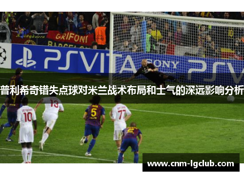 普利希奇错失点球对米兰战术布局和士气的深远影响分析