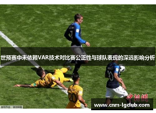 世预赛中未依赖VAR技术对比赛公正性与球队表现的深远影响分析