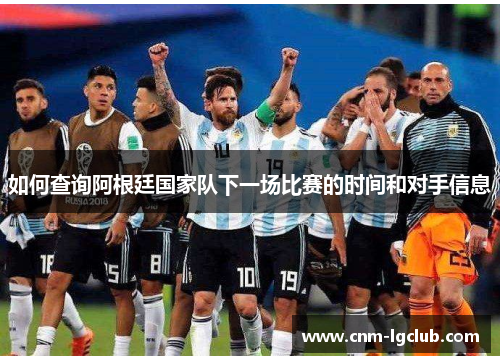 如何查询阿根廷国家队下一场比赛的时间和对手信息