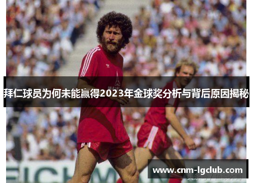 拜仁球员为何未能赢得2023年金球奖分析与背后原因揭秘