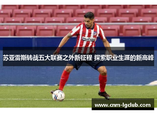 苏亚雷斯转战五大联赛之外新征程 探索职业生涯的新高峰