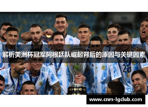解析美洲杯冠军阿根廷队崛起背后的原因与关键因素
