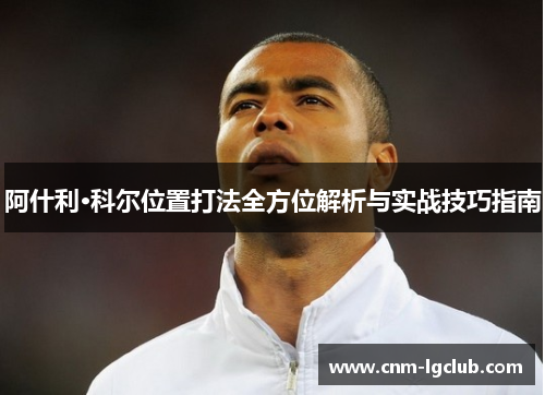 阿什利·科尔位置打法全方位解析与实战技巧指南