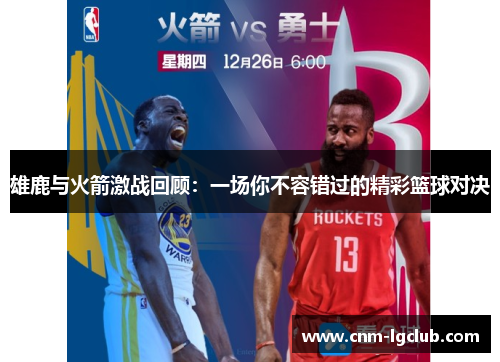 雄鹿与火箭激战回顾：一场你不容错过的精彩篮球对决
