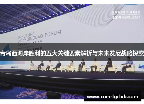 青岛西海岸胜利的五大关键要素解析与未来发展战略探索 青岛西海岸胜利的五大关键要素解析与未来发展战略探索