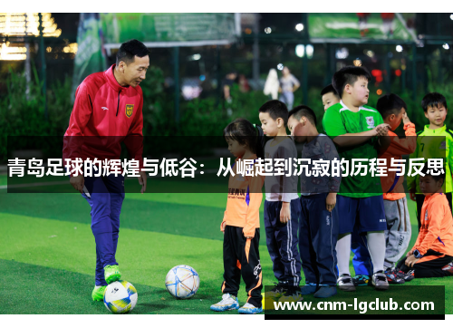 青岛足球的辉煌与低谷：从崛起到沉寂的历程与反思