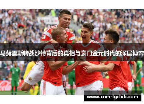 马赫雷斯转战沙特背后的真相与豪门金元时代的深层博弈