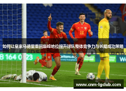 如何让皇家马德里重回巅峰地位提升球队整体竞争力与长期成功策略