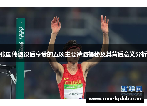 张国伟退役后享受的五项主要待遇揭秘及其背后意义分析