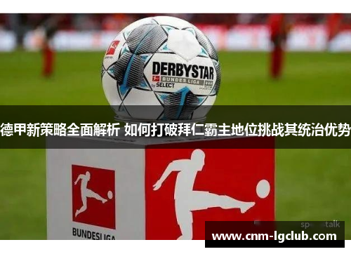 德甲新策略全面解析 如何打破拜仁霸主地位挑战其统治优势