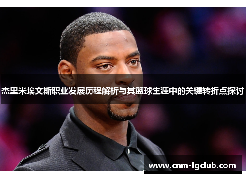 杰里米埃文斯职业发展历程解析与其篮球生涯中的关键转折点探讨