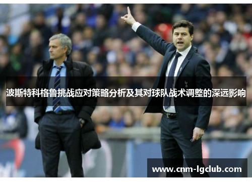 波斯特科格鲁挑战应对策略分析及其对球队战术调整的深远影响