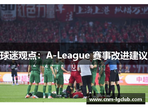 球迷观点:A-League 赛事改进建议 球迷观点:A-League 赛事改进建议