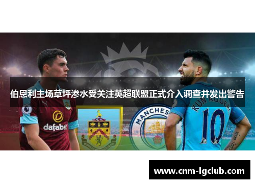 伯恩利主场草坪渗水受关注英超联盟正式介入调查并发出警告