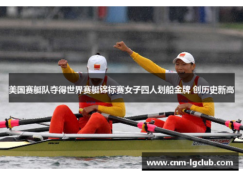 美国赛艇队夺得世界赛艇锦标赛女子四人划船金牌 创历史新高