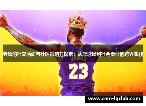 老詹的社交活动与社区影响力探索：从篮球场到社会责任的跨界实践