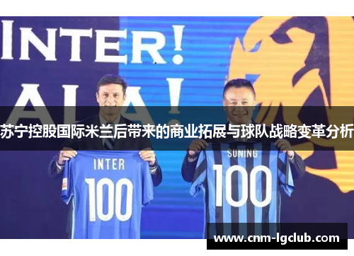 苏宁控股国际米兰后带来的商业拓展与球队战略变革分析