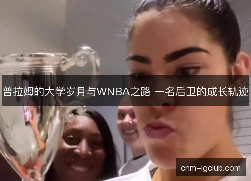 普拉姆的大学岁月与WNBA之路 一名后卫的成长轨迹 普拉姆的大学岁月与WNBA之路 一名后卫的成长轨迹
