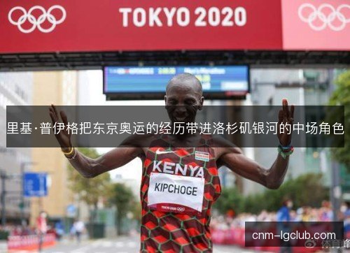 里基·普伊格把东京奥运的经历带进洛杉矶银河的中场角色 里基·普伊格把东京奥运的经历带进洛杉矶银河的中场角色